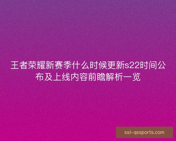 王者荣耀新赛季什么时候更新s22时间公布及上线内容前瞻解析一览