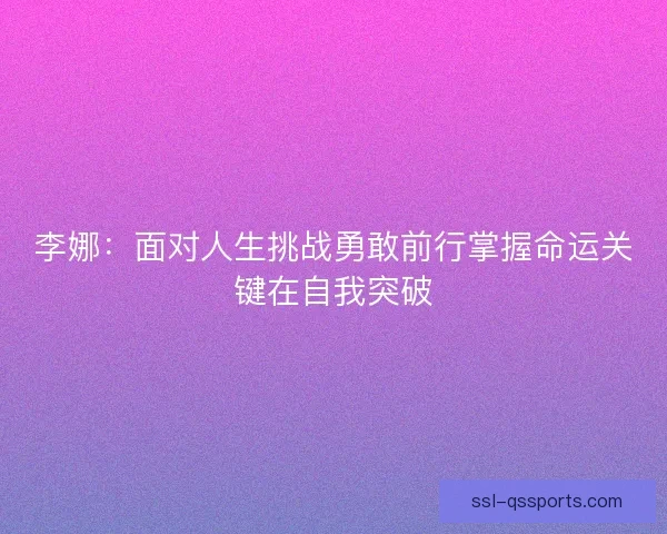 李娜：面对人生挑战勇敢前行掌握命运关键在自我突破