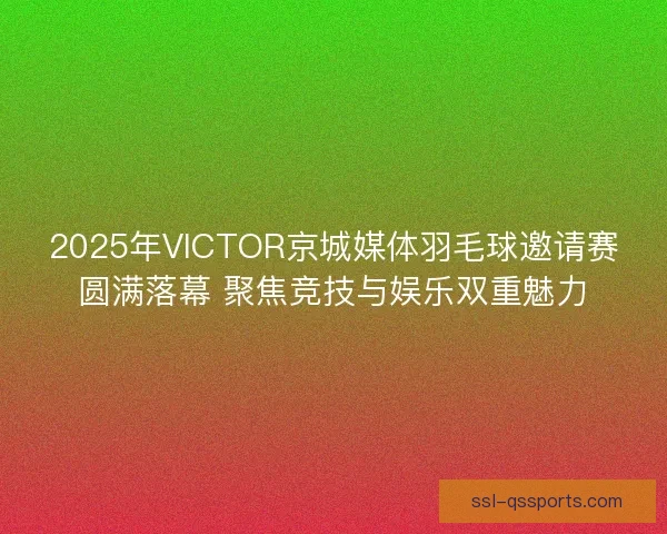 2025年VICTOR京城媒体羽毛球邀请赛圆满落幕 聚焦竞技与娱乐双重魅力