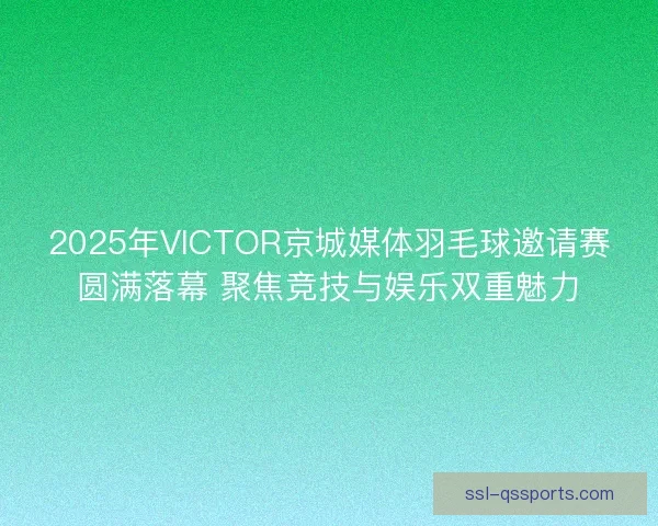 2025年VICTOR京城媒体羽毛球邀请赛圆满落幕 聚焦竞技与娱乐双重魅力